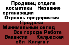 Продавец отдела косметики › Название организации ­ Dimond Style › Отрасль предприятия ­ Продажи › Минимальный оклад ­ 21 000 - Все города Работа » Вакансии   . Калужская обл.,Калуга г.